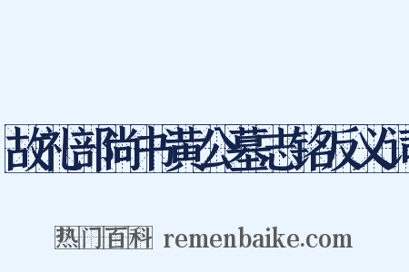 故礼部尚书黄公墓志铭反义词是什么意思的图片